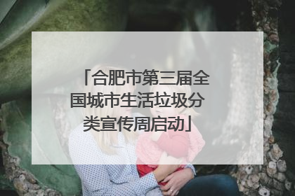 合肥市第三届全国城市生活垃圾分类宣传周启动