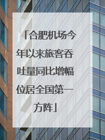 合肥机场今年以来旅客吞吐量同比增幅位居全国第一方阵