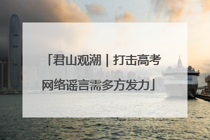 君山观潮｜打击高考网络谣言需多方发力