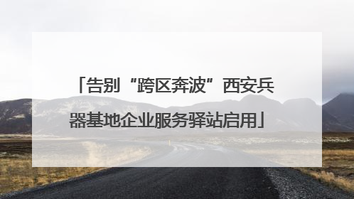 告别“跨区奔波”西安兵器基地企业服务驿站启用
