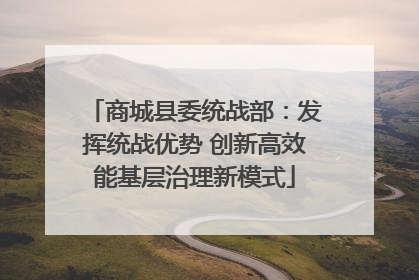 商城县委统战部：发挥统战优势 创新高效能基层治理新模式