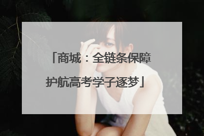 商城：全链条保障护航高考学子逐梦