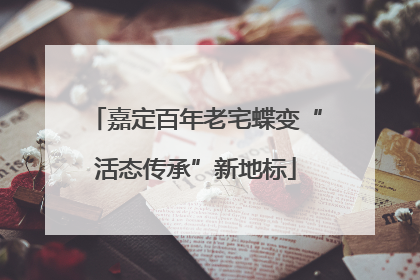 嘉定百年老宅蝶变“活态传承”新地标