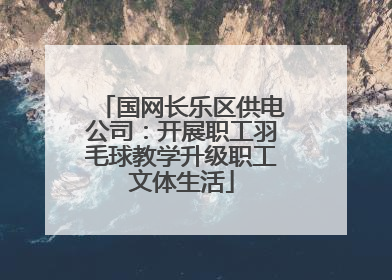 国网长乐区供电公司：开展职工羽毛球教学升级职工文体生活