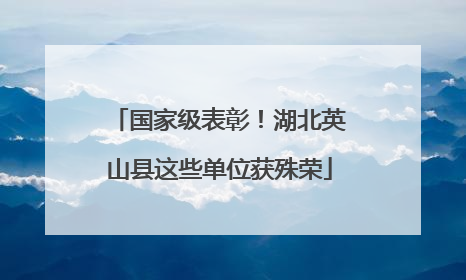 国家级表彰！湖北英山县这些单位获殊荣