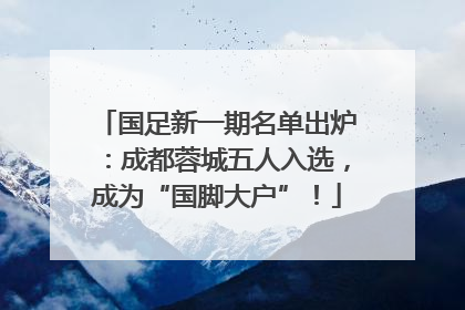 国足新一期名单出炉：成都蓉城五人入选，成为“国脚大户”！