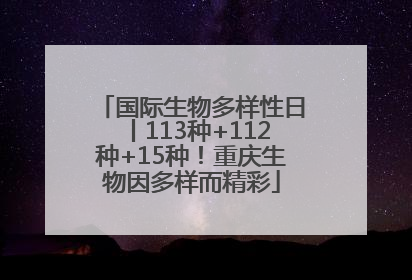 国际生物多样性日丨113种+112种+15种！重庆生物因多样而精彩