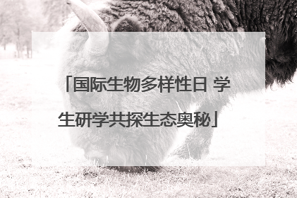 国际生物多样性日 学生研学共探生态奥秘