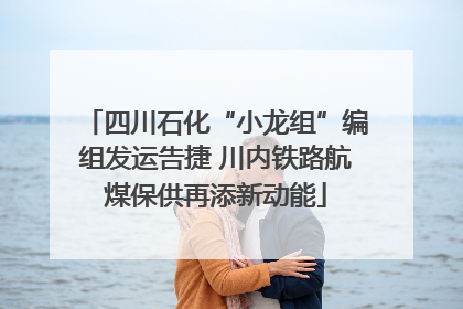 四川石化“小龙组”编组发运告捷 川内铁路航煤保供再添新动能