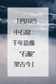 四川巴中石窟：千年造像“石眼”望古今