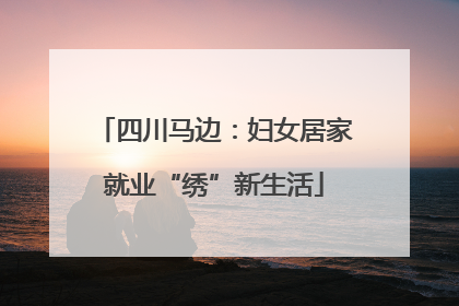 四川马边：妇女居家就业“绣”新生活