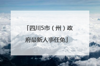 四川5市（州）政府最新人事任免