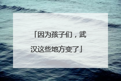因为孩子们，武汉这些地方变了
