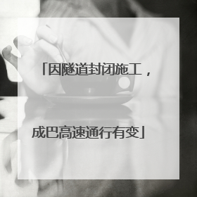 因隧道封闭施工，成巴高速通行有变