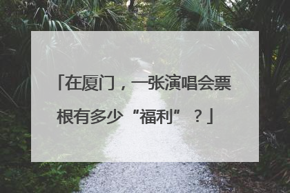 在厦门，一张演唱会票根有多少“福利”？