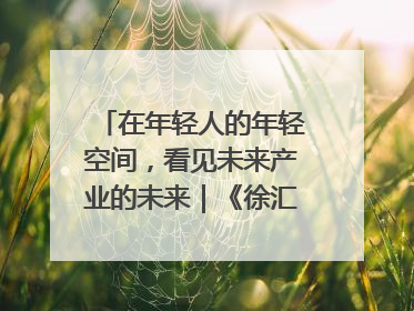 在年轻人的年轻空间，看见未来产业的未来｜《徐汇报》周周见