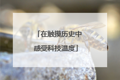 在触摸历史中感受科技温度