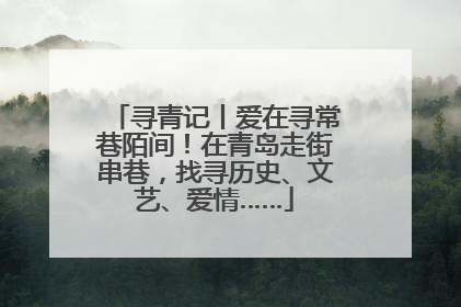 寻青记丨爱在寻常巷陌间！在青岛走街串巷，找寻历史、文艺、爱情……