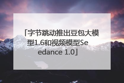 字节跳动推出豆包大模型1.6和视频模型Seedance 1.0