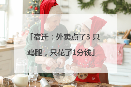 宿迁：外卖点了3 只鸡腿，只花了1分钱