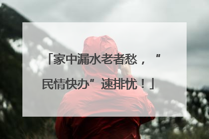 家中漏水老者愁，“民情快办”速排忧！