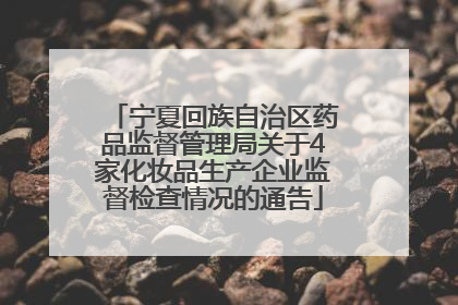 宁夏回族自治区药品监督管理局关于4家化妆品生产企业监督检查情况的通告