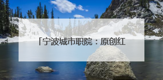 宁波城市职院：原创红色话剧《海波平》让历史在舞台上“活”起来
