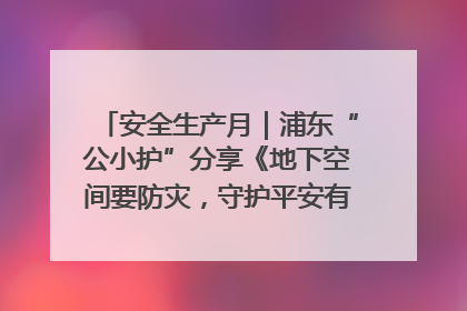 安全生产月｜浦东“公小护”分享《地下空间要防灾，守护平安有我在》安全谣