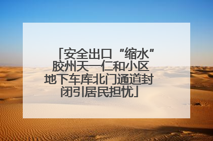 安全出口“缩水” 胶州天一仁和小区地下车库北门通道封闭引居民担忧