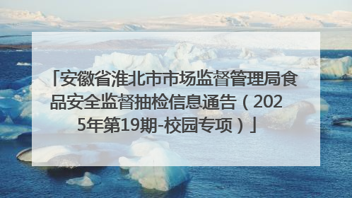 安徽省淮北市市场监督管理局食品安全监督抽检信息通告（2025年第19期-校园专项）
