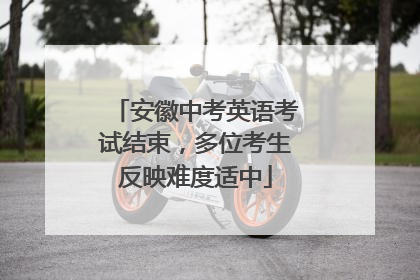 安徽中考英语考试结束，多位考生反映难度适中
