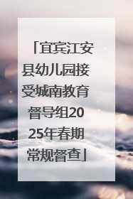 宜宾江安县幼儿园接受城南教育督导组2025年春期常规督查