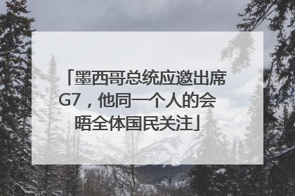 墨西哥总统应邀出席G7，他同一个人的会晤全体国民关注