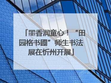 墨香润童心！“田园格书圃”师生书法展在忻州开展