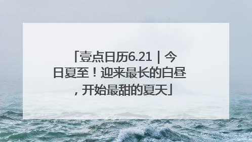 壹点日历6.21｜今日夏至！迎来最长的白昼，开始最甜的夏天