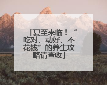 夏至来临！“吃对、动好、不花钱”的养生攻略请查收