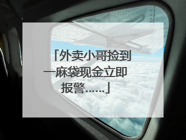 外卖小哥捡到一麻袋现金立即报警……