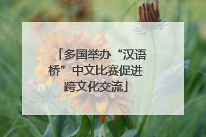 多国举办“汉语桥”中文比赛促进跨文化交流