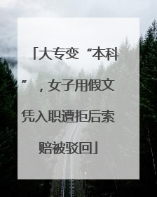 大专变“本科”，女子用假文凭入职遭拒后索赔被驳回