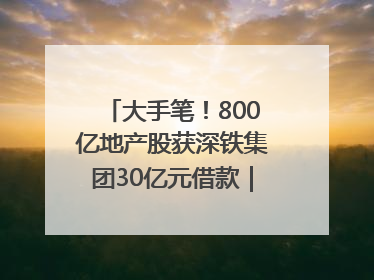 大手笔！800亿地产股获深铁集团30亿元借款｜盘后公告集锦
