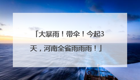 大暴雨！带伞！今起3天，河南全省雨雨雨！
