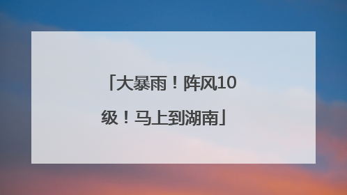 大暴雨！阵风10级！马上到湖南