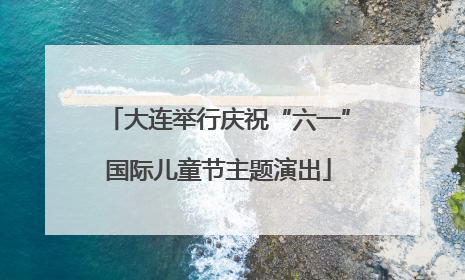 大连举行庆祝“六一”国际儿童节主题演出