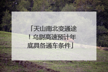 天山南北变通途！乌尉高速预计年底具备通车条件