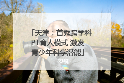 天津：首秀跨学科PT育人模式 激发青少年科学潜能