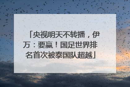 央视明天不转播，伊万：要赢！国足世界排名首次被泰国队超越