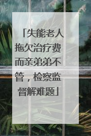 失能老人拖欠治疗费而亲弟弟不管，检察监督解难题