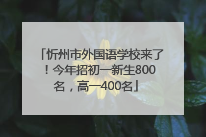 忻州市外国语学校来了！今年招初一新生800名，高一400名