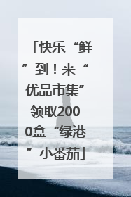 快乐“鲜”到！来“优品市集”领取2000盒“绿港”小番茄