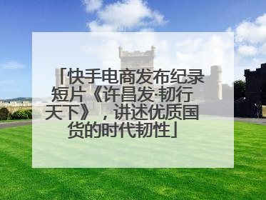 快手电商发布纪录短片《许昌发·韧行天下》，讲述优质国货的时代韧性
